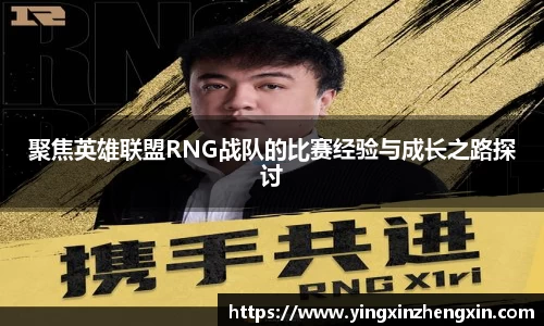 聚焦英雄联盟RNG战队的比赛经验与成长之路探讨