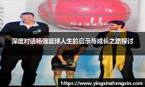 深度对话杨强篮球人生的启示与成长之路探讨