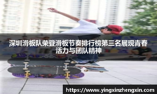 深圳滑板队荣登滑板节奏排行榜第三名展现青春活力与团队精神