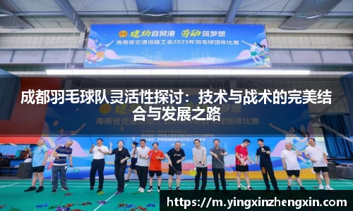 成都羽毛球队灵活性探讨：技术与战术的完美结合与发展之路