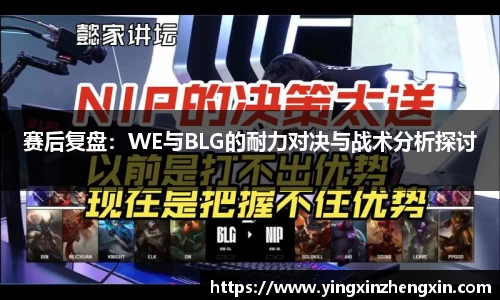赛后复盘：WE与BLG的耐力对决与战术分析探讨