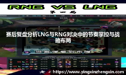 赛后复盘分析LNG与RNG对决中的节奏掌控与战略布局