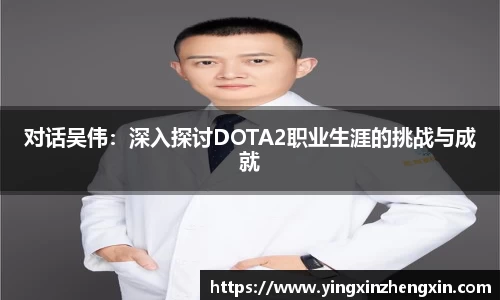 对话吴伟：深入探讨DOTA2职业生涯的挑战与成就