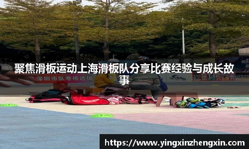 聚焦滑板运动上海滑板队分享比赛经验与成长故事
