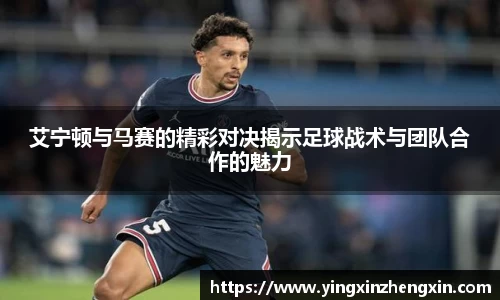 艾宁顿与马赛的精彩对决揭示足球战术与团队合作的魅力