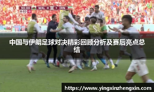 中国与伊朗足球对决精彩回顾分析及赛后亮点总结