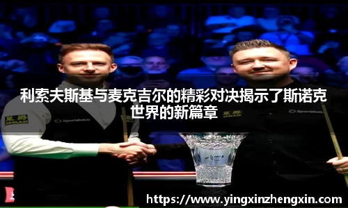 利索夫斯基与麦克吉尔的精彩对决揭示了斯诺克世界的新篇章