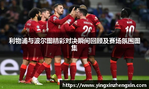 利物浦与波尔图精彩对决瞬间回顾及赛场氛围图集