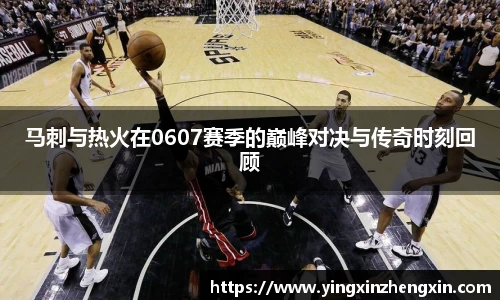 马刺与热火在0607赛季的巅峰对决与传奇时刻回顾