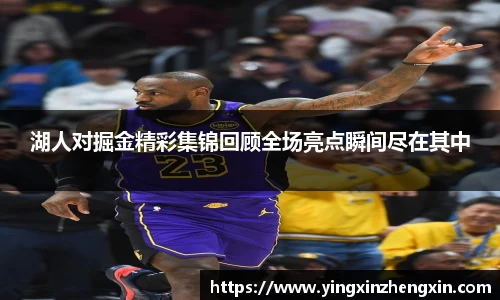 湖人对掘金精彩集锦回顾全场亮点瞬间尽在其中
