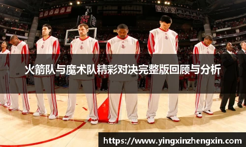 火箭队与魔术队精彩对决完整版回顾与分析