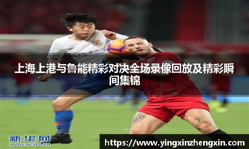 上海上港与鲁能精彩对决全场录像回放及精彩瞬间集锦