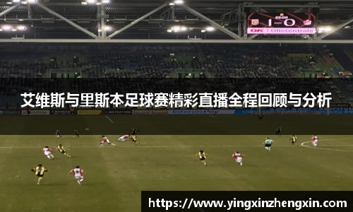 艾维斯与里斯本足球赛精彩直播全程回顾与分析