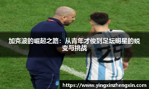加克波的崛起之路：从青年才俊到足坛明星的蜕变与挑战