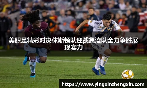 美职足精彩对决休斯顿队迎战急流队全力争胜展现实力