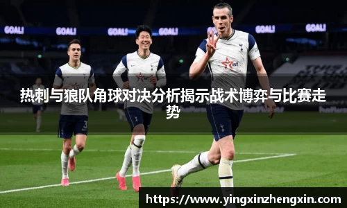 热刺与狼队角球对决分析揭示战术博弈与比赛走势