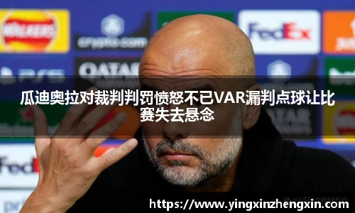 瓜迪奥拉对裁判判罚愤怒不已VAR漏判点球让比赛失去悬念
