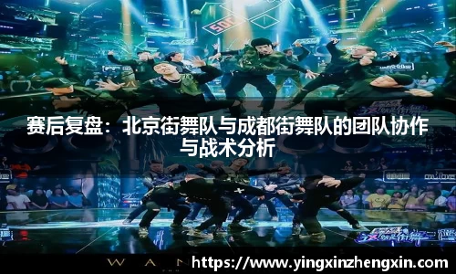 赛后复盘：北京街舞队与成都街舞队的团队协作与战术分析