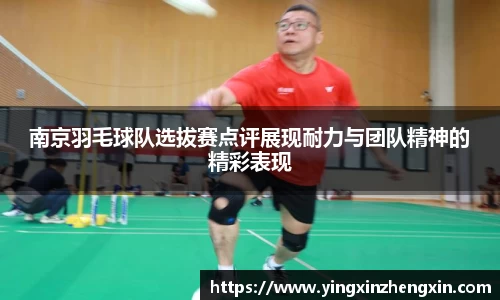 南京羽毛球队选拔赛点评展现耐力与团队精神的精彩表现