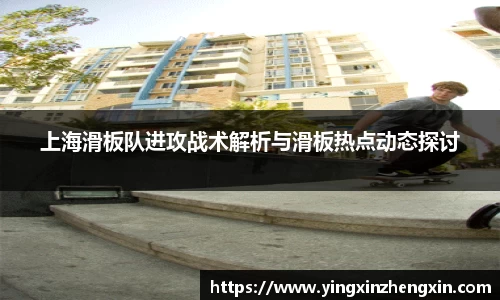 上海滑板队进攻战术解析与滑板热点动态探讨