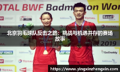 北京羽毛球队反击之路：挑战与机遇并存的赛场故事