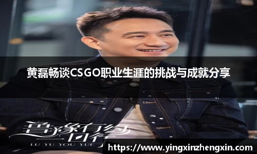 黄磊畅谈CSGO职业生涯的挑战与成就分享